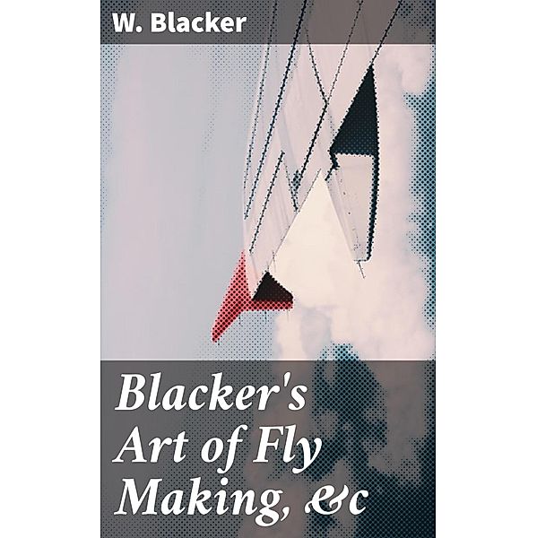 Blacker's Art of Fly Making, &c, W. Blacker