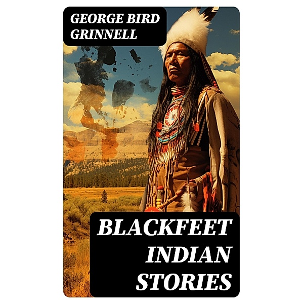 Blackfeet Indian Stories, George Bird Grinnell