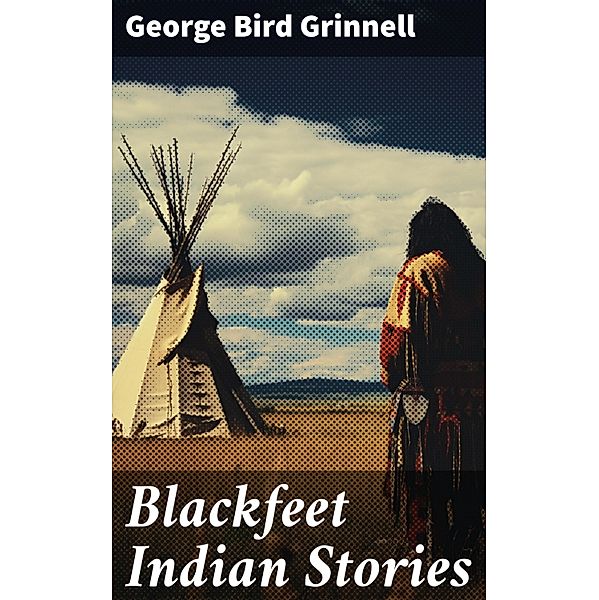 Blackfeet Indian Stories, George Bird Grinnell