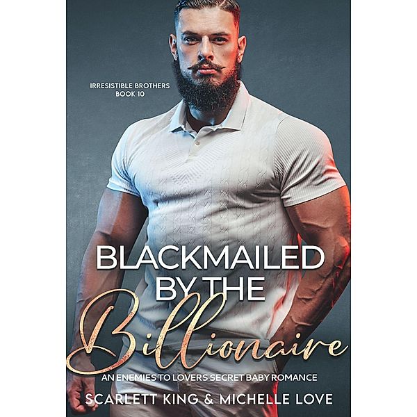 Blackmailed by The Billionaire: An Enemies to Lovers Secret Baby Romance (Irresistible Brothers, #10) / Irresistible Brothers, Michelle Love