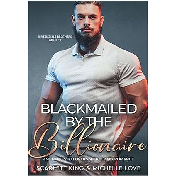 Blackmailed by the Billionaire / Irresistible Brothers Bd.10, Scarlett King, Michelle Love