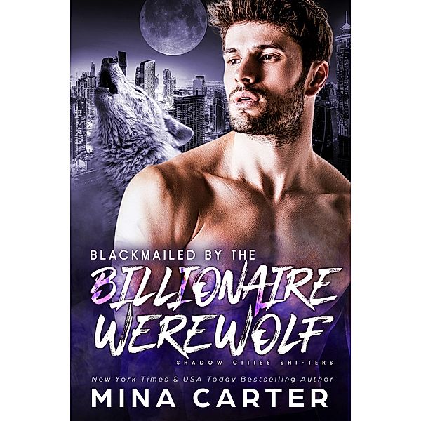 Blackmailed By the Billionaire Werewolf (Shadow Cities Shifters, #4) / Shadow Cities Shifters, Mina Carter