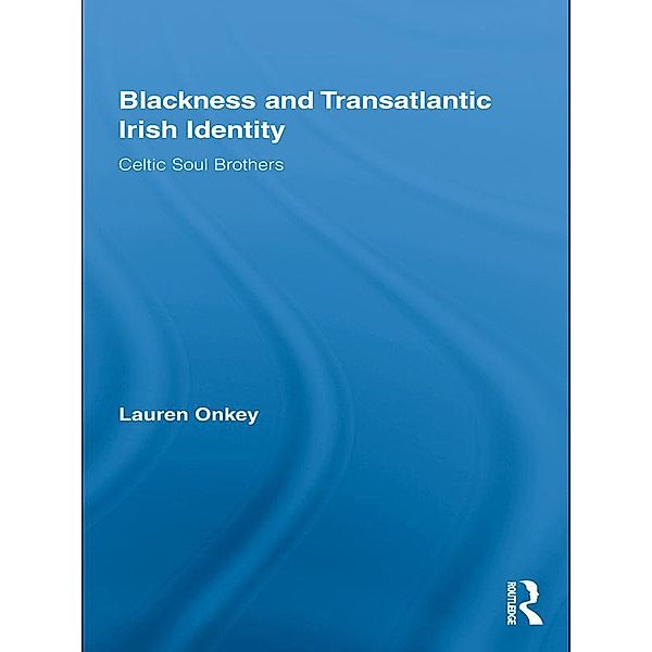 Blackness and Transatlantic Irish Identity / Routledge Research in Race and Ethnicity, Lauren Onkey