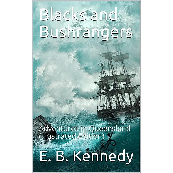 Blacks and Bushrangers / Adventures in Queensland, E. B. Kennedy