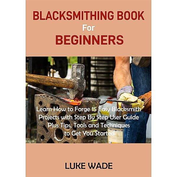 Blacksmithing Book for Beginners, Luke Wade