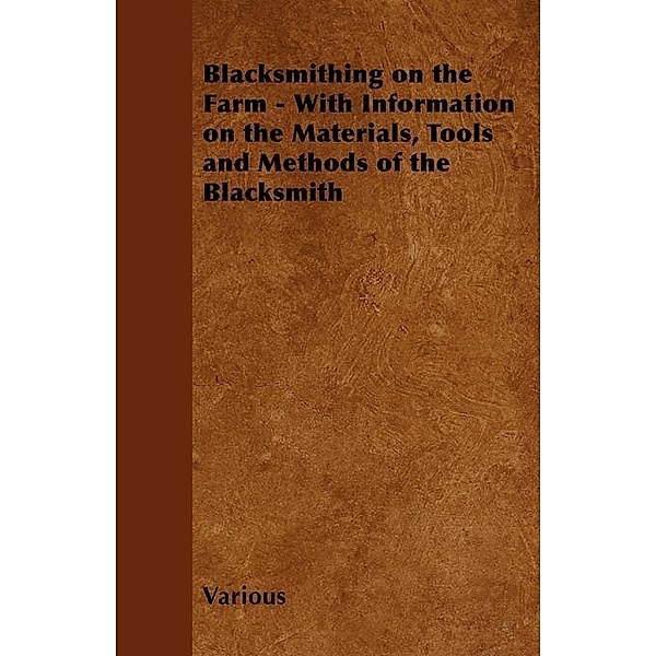 Blacksmithing on the Farm - With Information on the Materials, Tools and Methods of the Blacksmith, Various authors