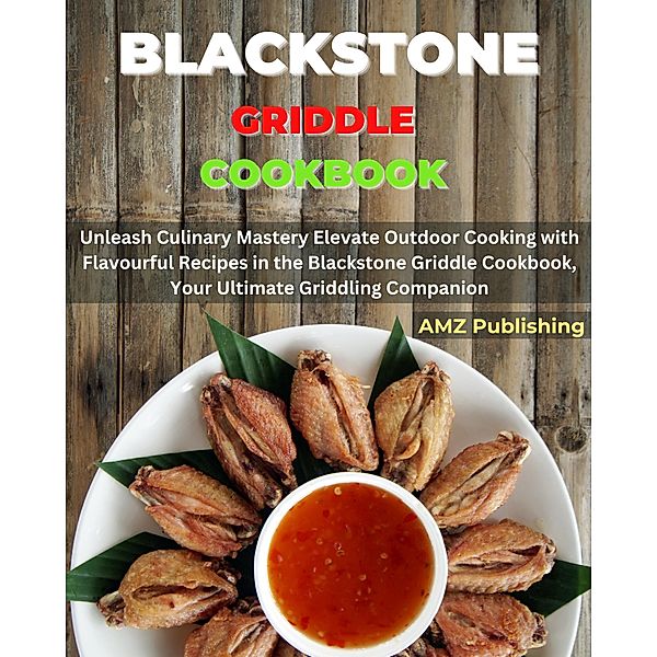 Blackstone Griddle Cookbook : Unleash Culinary Mastery Elevate Outdoor Cooking with Flavourful Recipes in the Blackstone Griddle Cookbook, Your Ultimate Griddling Companion, Amz Publishing