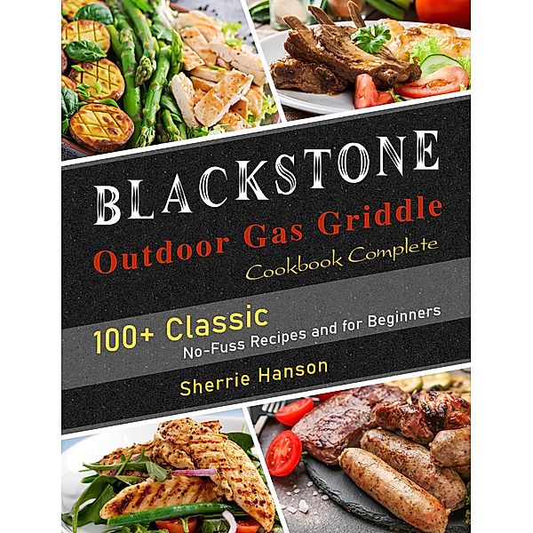 Blackstone Outdoor Gas Griddle Cookbook Complete: 100+ Classic No-Fuss Recipes and for Beginners, Sherrie Hanson