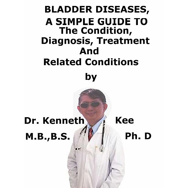 Bladder Diseases, A Simple Guide To The Condition, Diagnosis, Treatment And Related Conditions, Kenneth Kee