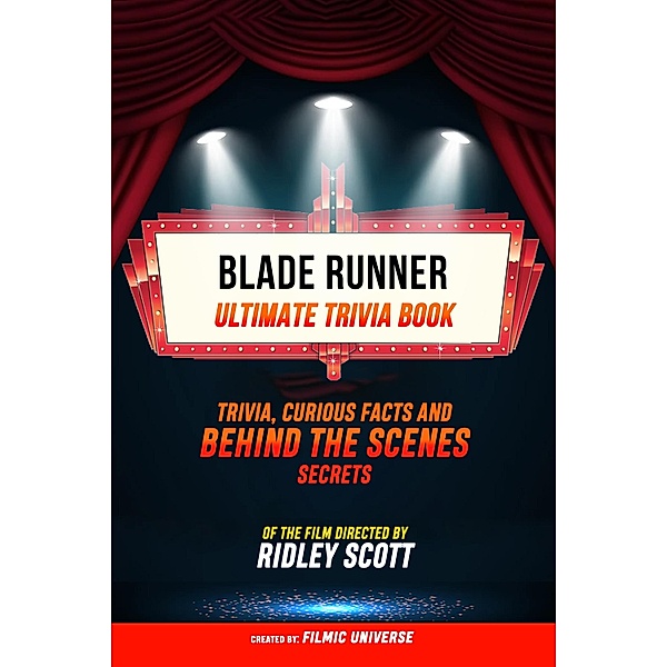 Blade Runner - Ultimate Trivia Book: Trivia: Curious Facts And Behind The Scenes Secrets Of The Film Directed By Ridley Scott, Filmic Universe
