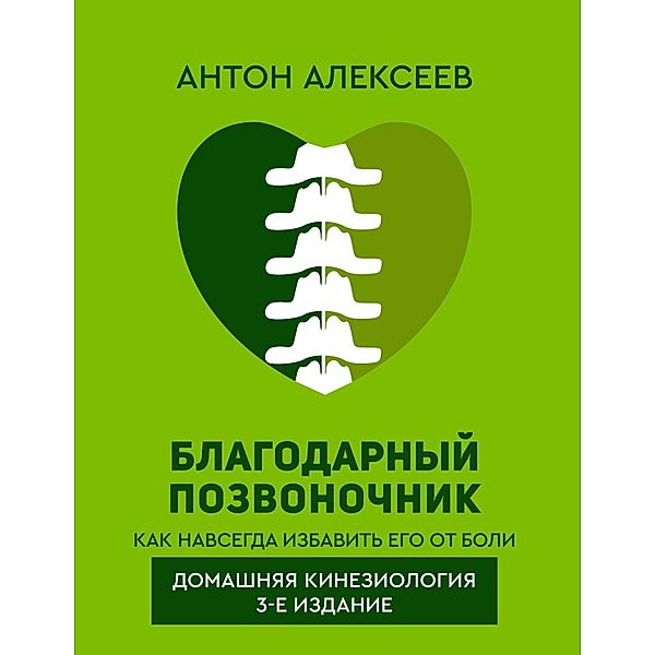 Blagodarnyy pozvonochnik. Kak navsegda izbavit' ego ot boli. Domashnyaya kineziologiya. 3-e izdanie, Anton Alekseev