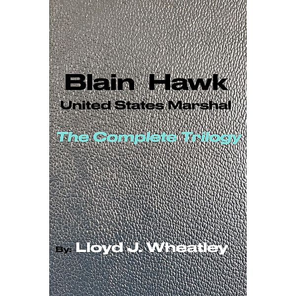 Blain Hawk U.S. Marshal The Complete Trilogy / BookBaby, Lloyd Wheatley