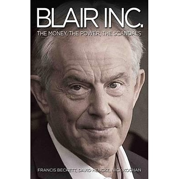 Blair Inc - The Power, The Money, The Scandals, Francis Beckett David Hencke &Nick Kochan