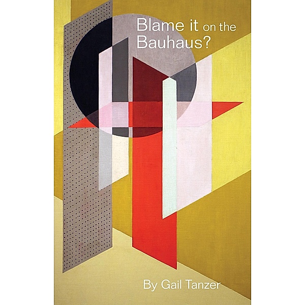 Blame it on the Bauhaus?, Gail Tanzer