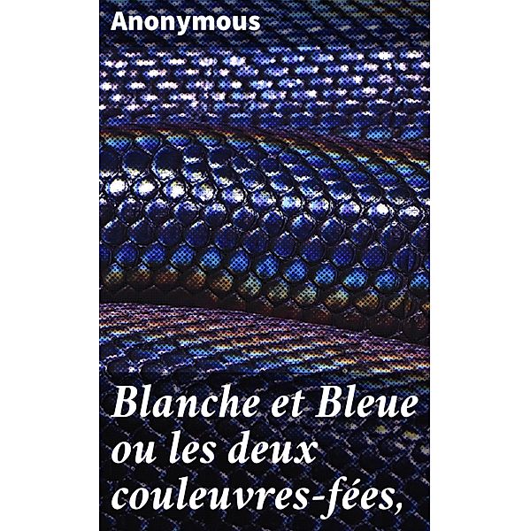 Blanche et Bleue ou les deux couleuvres-fées,, Anonymous