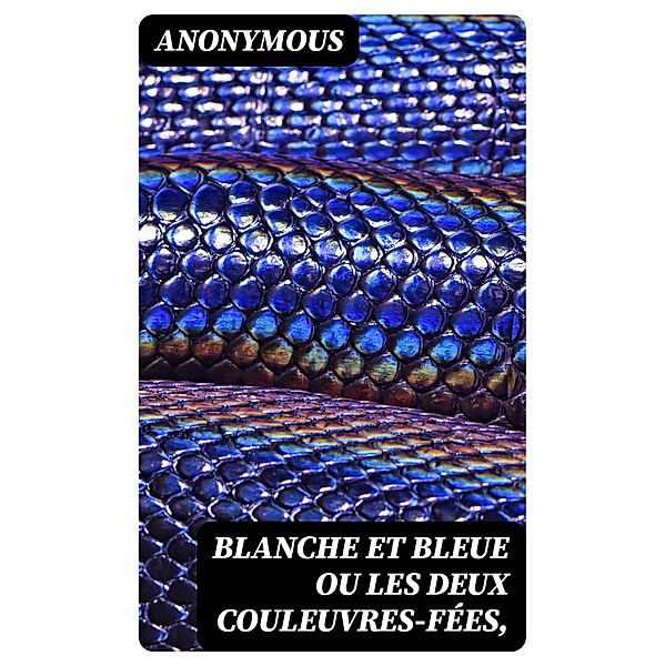 Blanche et Bleue ou les deux couleuvres-fées,, Anonymous