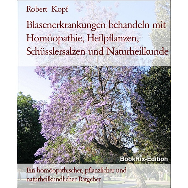 Blasenerkrankungen behandeln mit Homöopathie, Heilpflanzen, Schüsslersalzen und Naturheilkunde, Robert Kopf