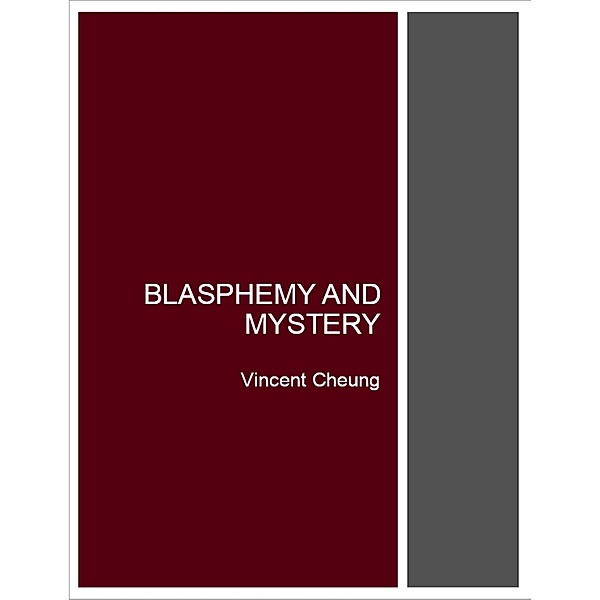 Blasphemy and Mystery, Vincent Cheung