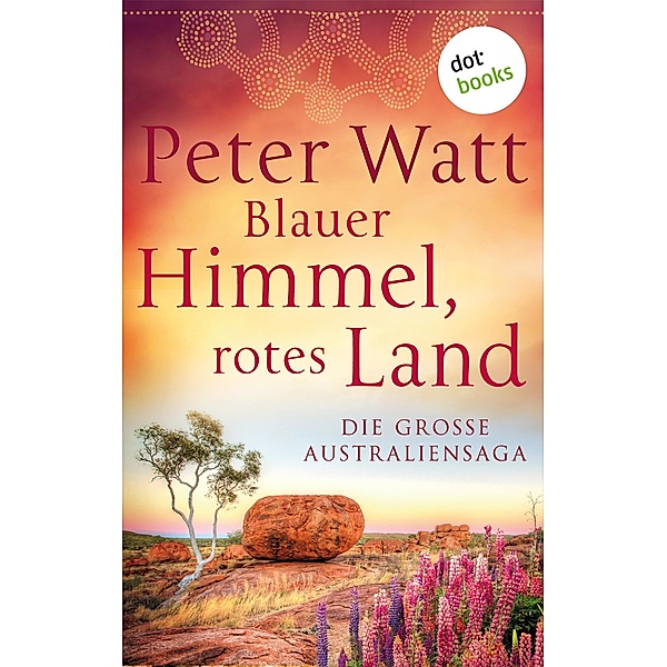 Blauer Himmel, rotes Land: Die große Australien-Saga, Peter Watt