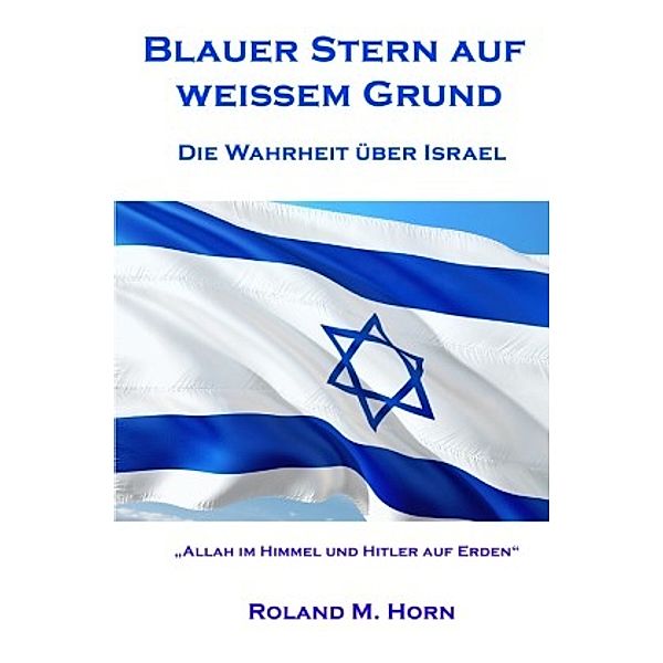 Blauer Stern auf weissem Grund - Die Wahrheit über Israel, Roland M. Horn