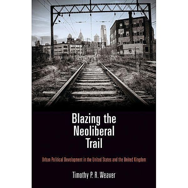 Blazing the Neoliberal Trail, Timothy P. R. Weaver