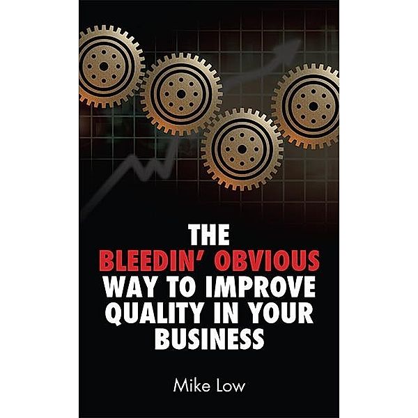 Bleedin' Obvious Way to Improve Quality in Your Business / SilverWood Books, Mike Low