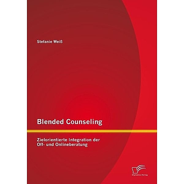 Blended Counseling: Zielorientierte Integration der Off- und Onlineberatung, Stefanie Weiss