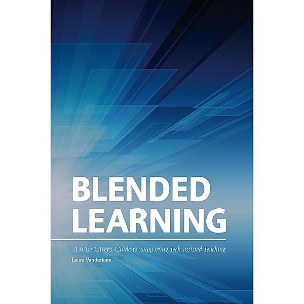 Blended Learning: A Wise Giver's Guide to Supporting Tech-assisted Teaching / Philanthropy Roundtable, Laura Vanderkam