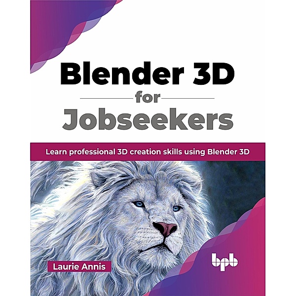 Blender 3D for Jobseekers: Learn professional 3D creation skills using Blender 3D, Laurie Annis
