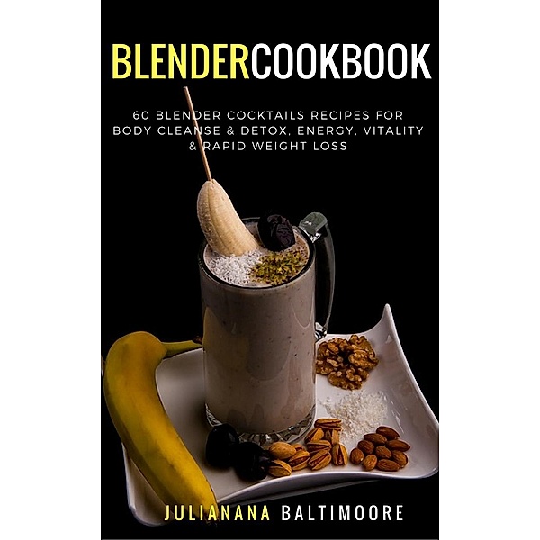Blender Cookbook: 60 Blender Cocktails Recipes For  Body Cleanse & Detox, Energy, Vitality & Rapid Weight Loss, Juliana Baltimoore