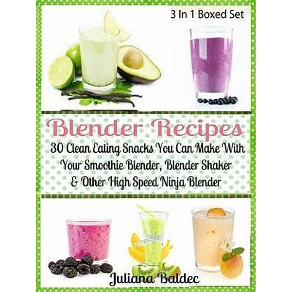 Blender Recipes: 30 Clean Eating Snacks / Inge Baum, Juliana Baldec