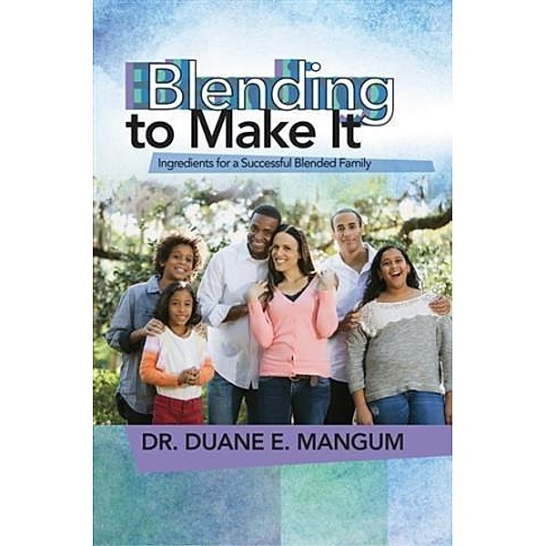 Blending to Make It: Ingredients for a Successful Blended Family, Dr. Duane E. Mangum