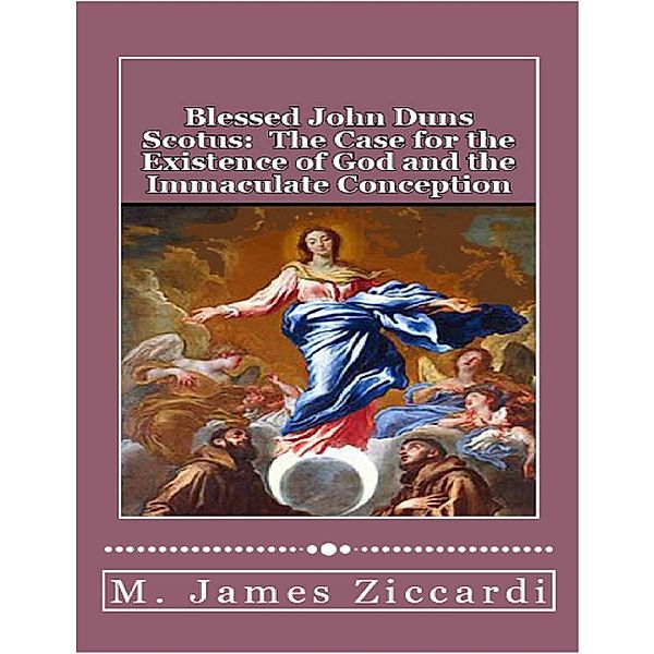 Blessed John Duns Scotus:  The Case for the Existence of God and the Immaculate Conception, M. James Ziccardi