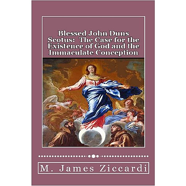 Blessed John Duns Scotus: The Case for the Existence of God and the Immaculate Conception, M. James Ziccardi