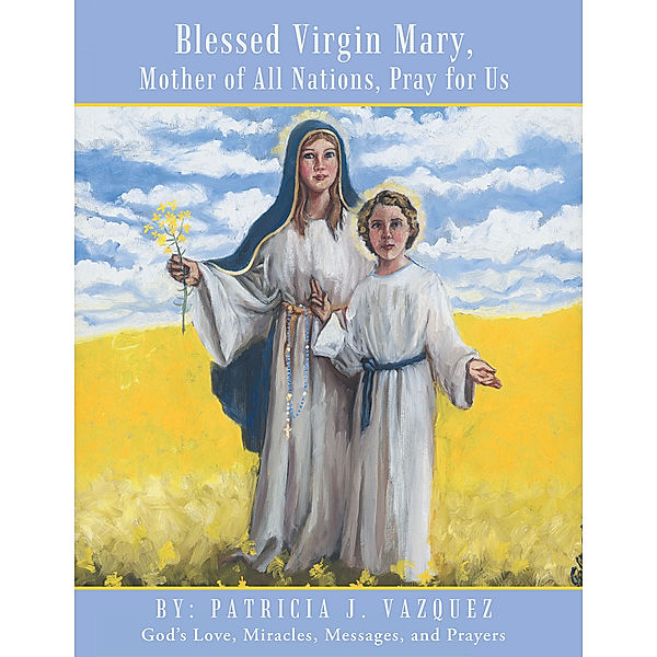 Blessed Virgin Mary, Mother of All Nations, Pray for Us, Patricia J. Vazquez