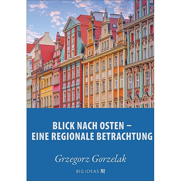 Blick nach Osten: Eine regionale Betrachtung / Big Ideas Bd.14, Grzegorz Gorzelak