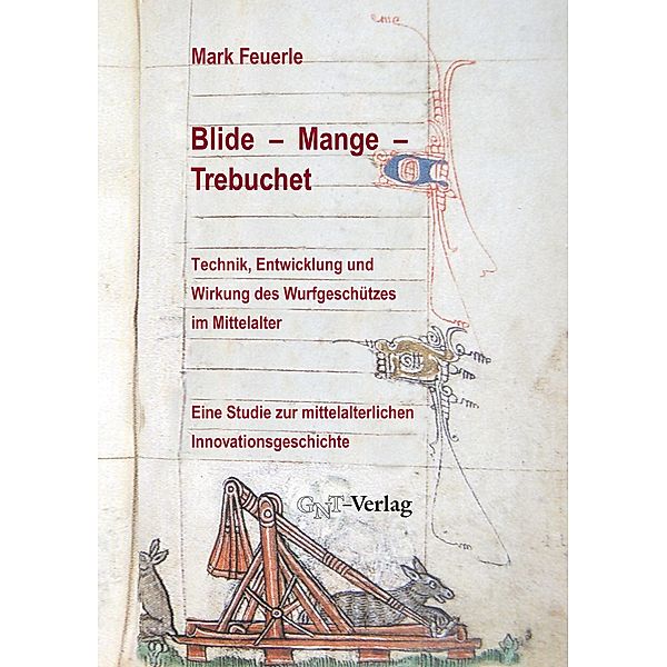 Blide - Mange - Trebuchet: Technik, Entwicklung und Wirkung des Wurfgeschützes im Mittelalter, Mark Feuerle
