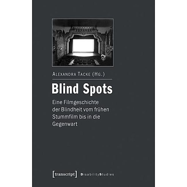 Blind Spots - eine Filmgeschichte der Blindheit vom frühen Stummfilm bis in die Gegenwart / Disability Studies. Körper - Macht - Differenz Bd.12