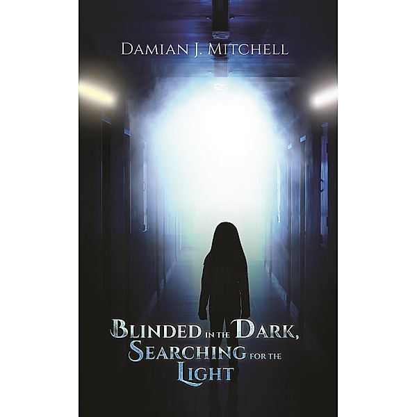 Blinded in the Dark, Searching for the Light / Austin Macauley Publishers, Damian J. Mitchell