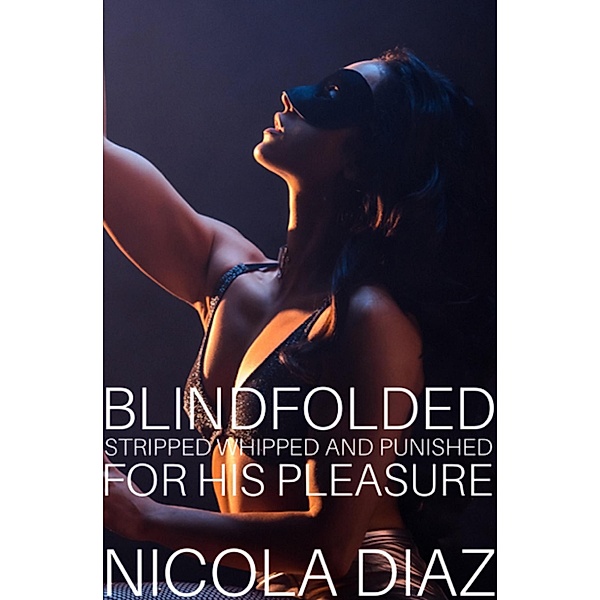 Blindfolded, Stripped, Whipped And Punished For His Pleasure!, Nicola Diaz
