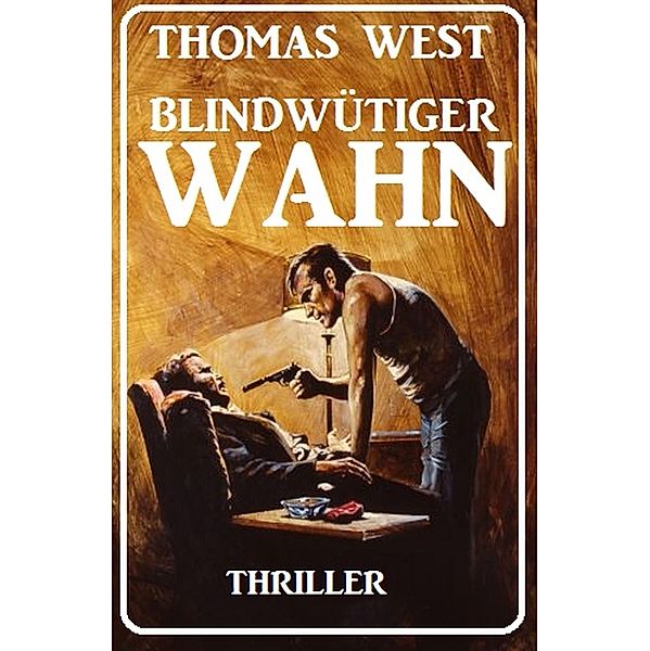 Blindwütiger Wahn: Thriller, Thomas West