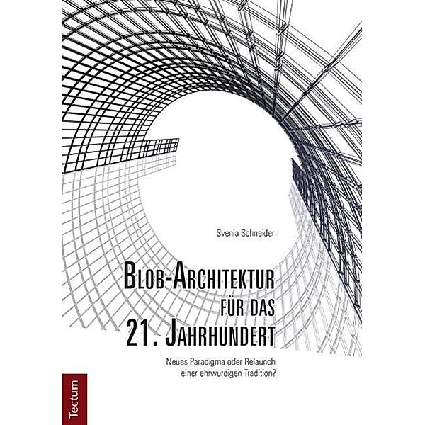 Blob-Architektur für das 21. Jahrhundert. Neues Paradigma oder Relaunch einer ehrwürdigen Tradition?, Svenia Schneider
