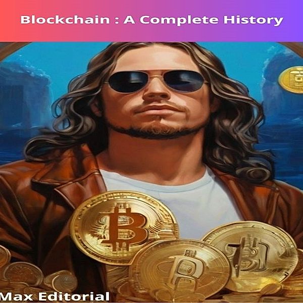 Blockchain : A Complete History / CRYPTOCURRENCIES, BITCOINS and BLOCKCHAIN Bd.1, Max Editorial