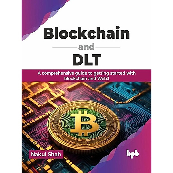 Blockchain and DLT: A comprehensive guide to getting started with blockchain and Web3, Nakul Shah