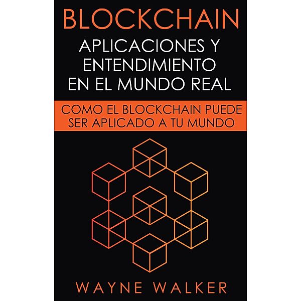 Blockchain: Aplicaciones y Entendimiento En El Mundo Real, Wayne Walker