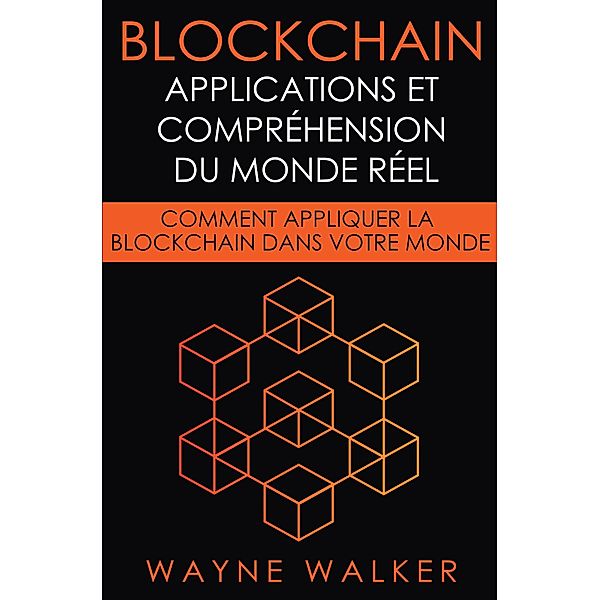 Blockchain: Applications et compréhension du monde réel, Wayne Walker
