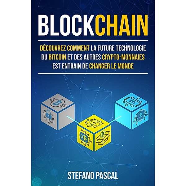 BLOCKCHAIN:  Découvrez comment la future technologie derrière le bitcoin et les autres crypto-monnaies change le monde., Stefano Pascal