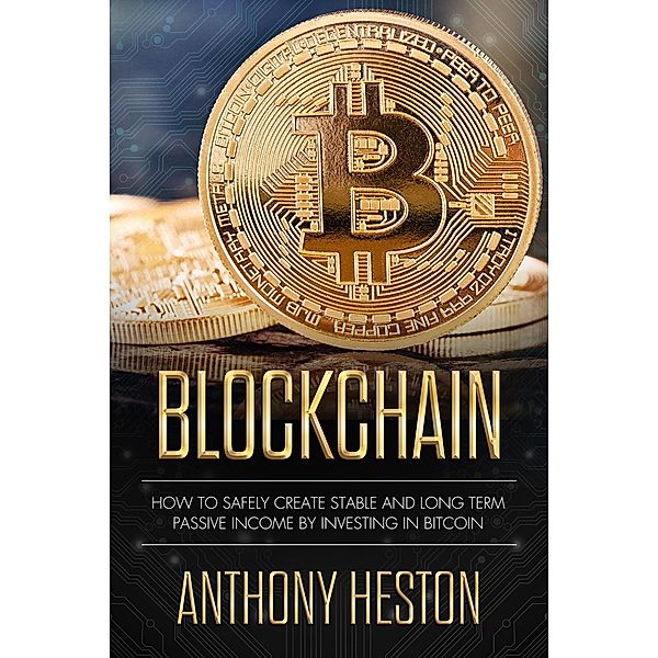 Blockchain: How to Safely Create Stable and Long-term Passive Income by Investing in Bitcoin (Cryptocurrency Revolution, #2) / Cryptocurrency Revolution, Anthony Heston