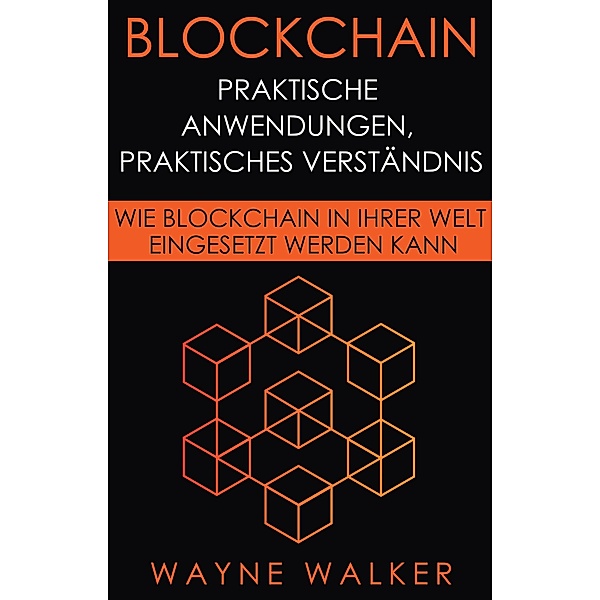 Blockchain: Praktische Anwendungen, Praktisches Verständnis, Wayne Walker