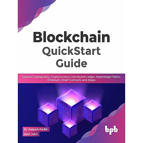 Blockchain QuickStart Guide: Explore Cryptography, Cryptocurrency, Distributed Ledger, Hyperledger Fabric, Ethereum, Smart Contracts and dApps (English Edition), Kalpesh Parikh, Amit Johri